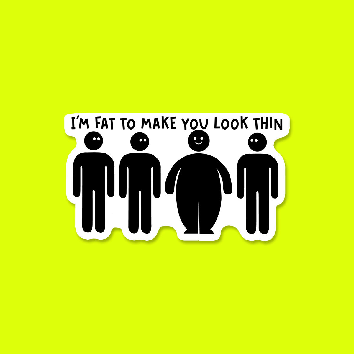 I'm Fat to Make you Look Thin Sticker